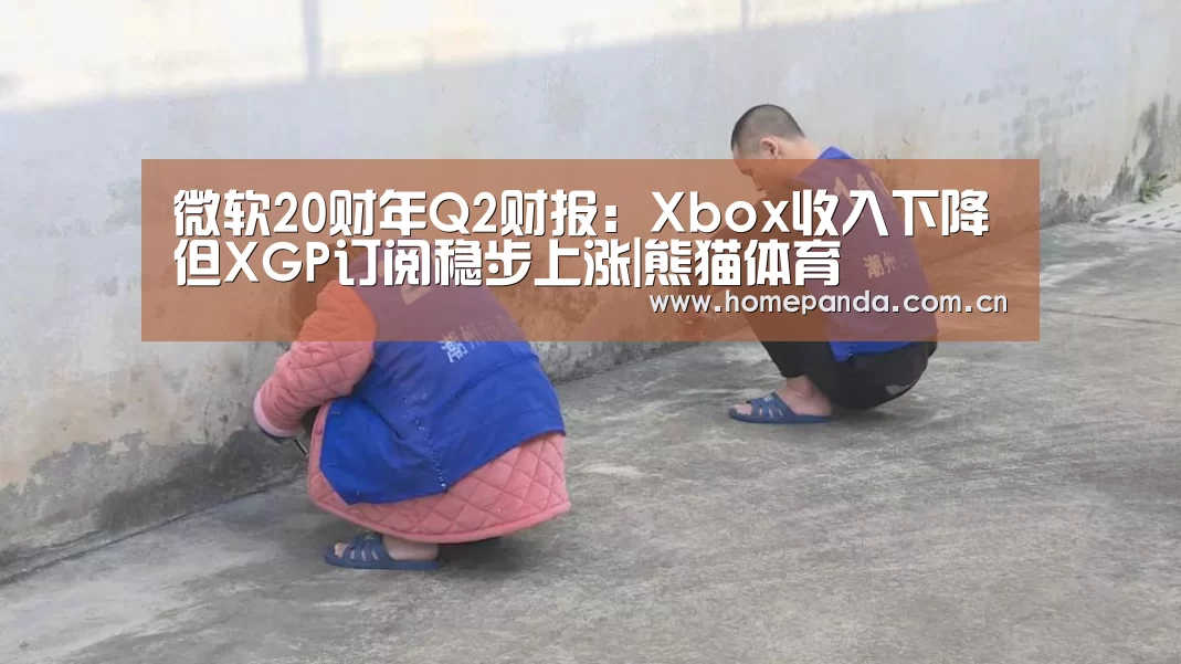 微软20财年Q2财报:Xbox收入下降但XGP订阅稳步上涨|熊猫体育(图3) 熊猫体育app